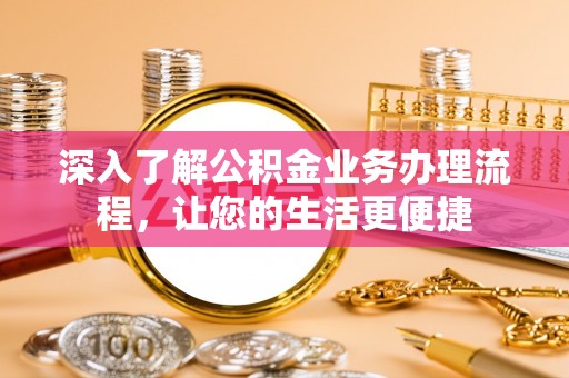 永新深入了解公积金业务办理流程，让您的生活更便捷