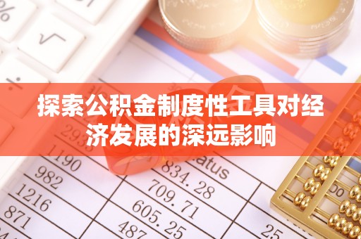 永新探索公积金制度性工具对经济发展的深远影响