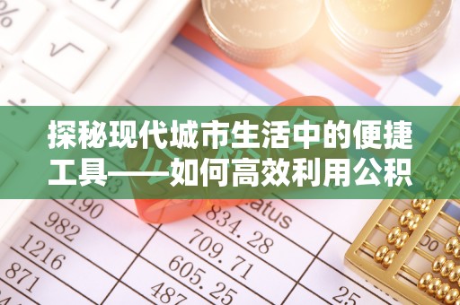 永新探秘现代城市生活中的便捷工具——如何高效利用公积金服务网点查询功能