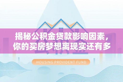 永新揭秘公积金贷款影响因素，你的买房梦想离现实还有多远？