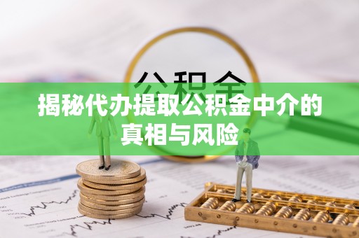 永新揭秘代办提取公积金中介的真相与风险