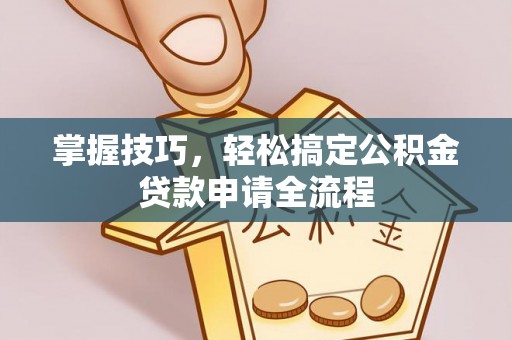 永新掌握技巧，轻松搞定公积金贷款申请全流程