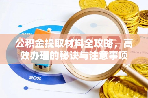 永新公积金提取材料全攻略，高效办理的秘诀与注意事项
