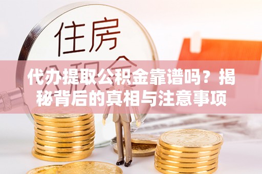 永新代办提取公积金靠谱吗？揭秘背后的真相与注意事项