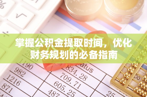 永新掌握公积金提取时间，优化财务规划的必备指南