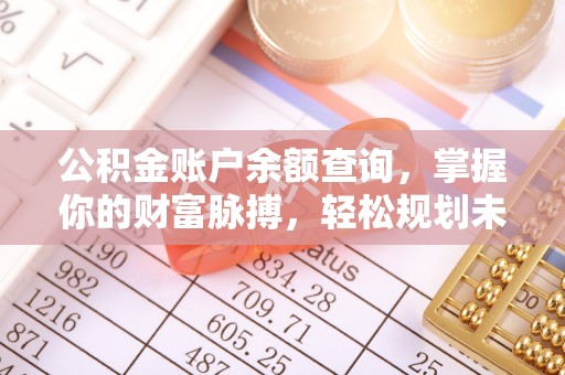 永新公积金账户余额查询，掌握你的财富脉搏，轻松规划未来