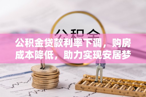 永新公积金贷款利率下调，购房成本降低，助力实现安居梦