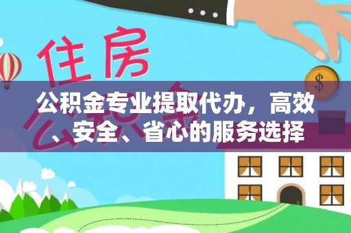 永新公积金专业提取代办，高效、安全、省心的服务选择