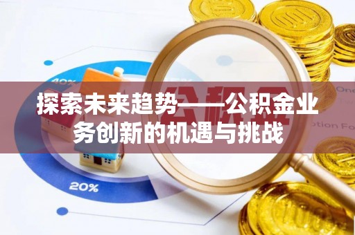 永新探索未来趋势——公积金业务创新的机遇与挑战