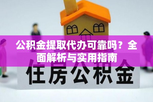 永新公积金提取代办可靠吗？全面解析与实用指南