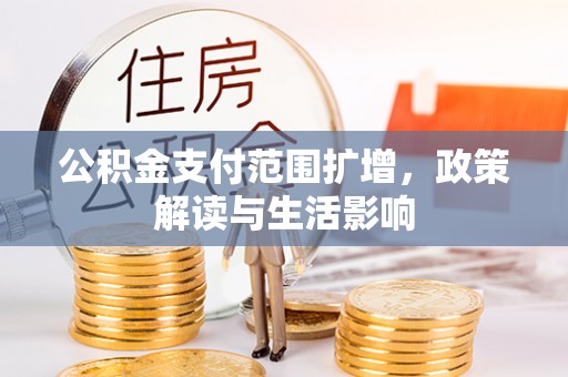 永新公积金支付范围扩增，政策解读与生活影响