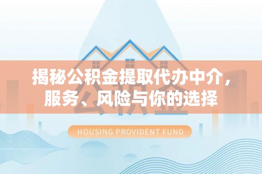 永新揭秘公积金提取代办中介，服务、风险与你的选择
