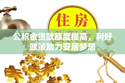 永新公积金贷款额度提高，利好政策助力安居梦想