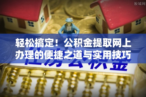 永新轻松搞定！公积金提取网上办理的便捷之道与实用技巧