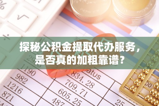 永新探秘公积金提取代办服务，是否真的加粗靠谱？