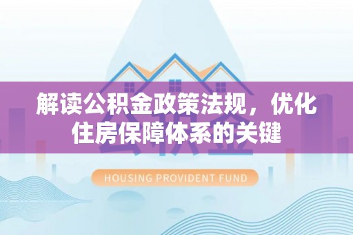 永新解读公积金政策法规，优化住房保障体系的关键
