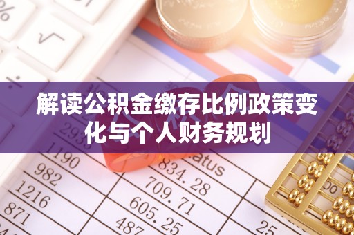 永新解读公积金缴存比例政策变化与个人财务规划