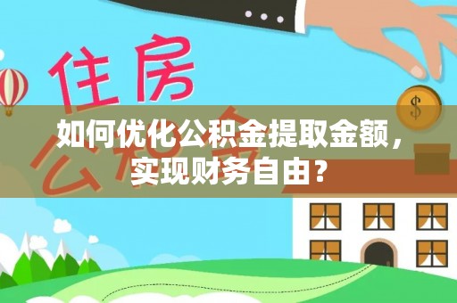 永新如何优化公积金提取金额，实现财务自由？