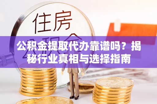 永新公积金提取代办靠谱吗？揭秘行业真相与选择指南