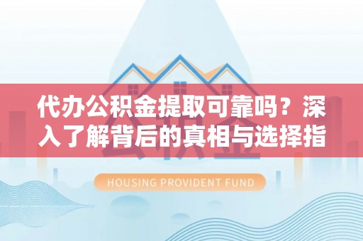 永新代办公积金提取可靠吗？深入了解背后的真相与选择指南