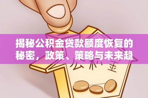 永新揭秘公积金贷款额度恢复的秘密，政策、策略与未来趋势