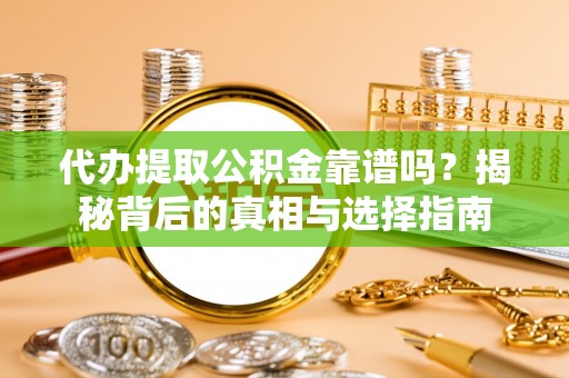 永新代办提取公积金靠谱吗？揭秘背后的真相与选择指南