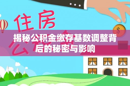 永新揭秘公积金缴存基数调整背后的秘密与影响