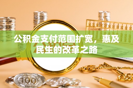 永新公积金支付范围扩宽，惠及民生的改革之路