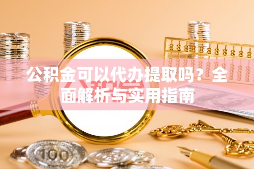 永新公积金可以代办提取吗？全面解析与实用指南