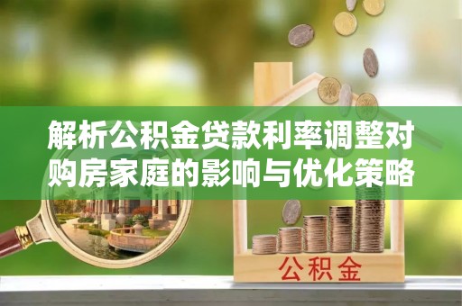 永新解析公积金贷款利率调整对购房家庭的影响与优化策略