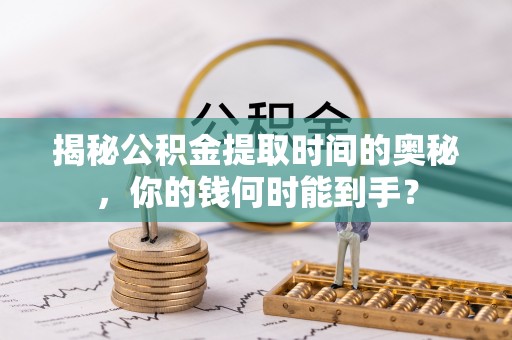 永新揭秘公积金提取时间的奥秘，你的钱何时能到手？