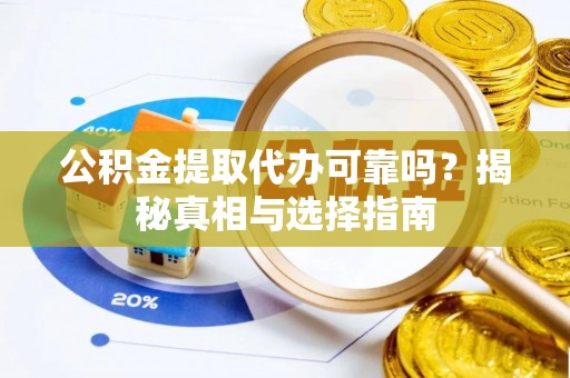 永新公积金提取代办可靠吗？揭秘真相与选择指南