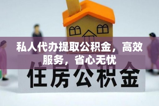 永新私人代办提取公积金，高效服务，省心无忧