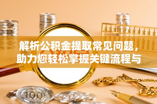 永新解析公积金提取常见问题，助力您轻松掌握关键流程与技巧