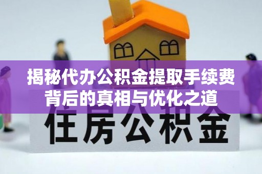 永新揭秘代办公积金提取手续费背后的真相与优化之道