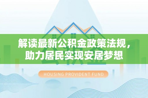 永新解读最新公积金政策法规，助力居民实现安居梦想
