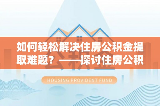 永新如何轻松解决住房公积金提取难题？——探讨住房公积金提取代办服务