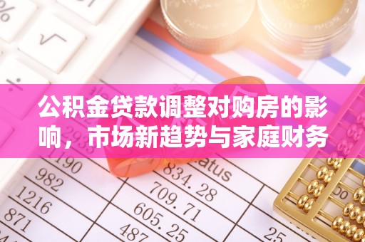 永新公积金贷款调整对购房的影响，市场新趋势与家庭财务规划
