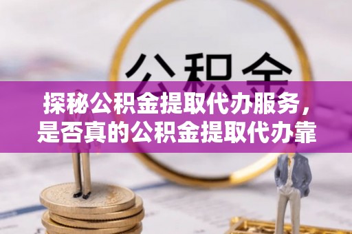 永新探秘公积金提取代办服务，是否真的公积金提取代办靠谱吗？