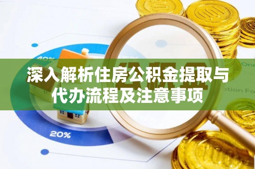 永新深入解析住房公积金提取与代办流程及注意事项