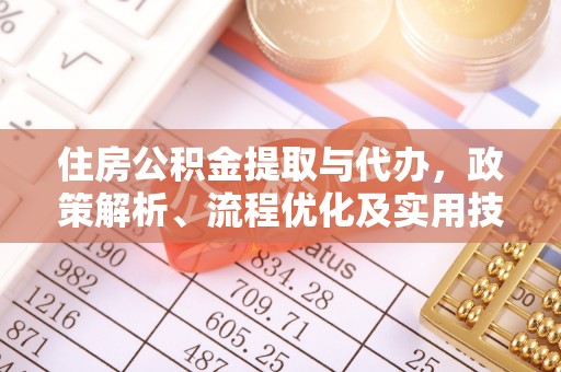 永新住房公积金提取与代办，政策解析、流程优化及实用技巧