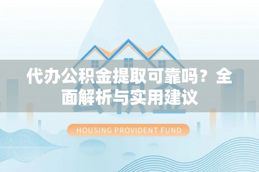 永新代办公积金提取可靠吗？全面解析与实用建议