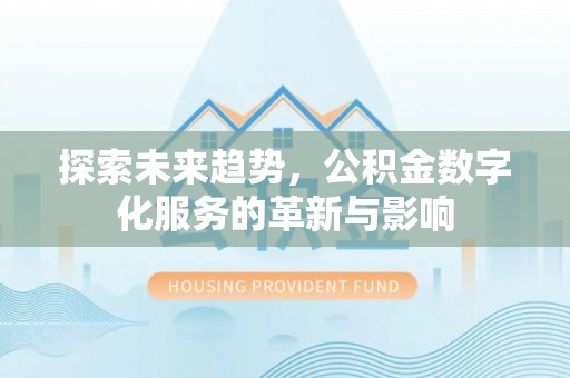永新探索未来趋势，公积金数字化服务的革新与影响