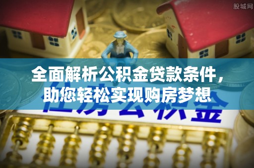 永新全面解析公积金贷款条件，助您轻松实现购房梦想