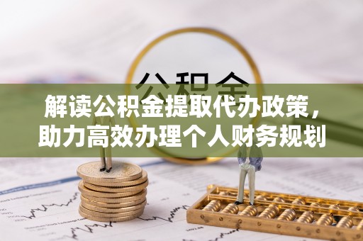 永新解读公积金提取代办政策，助力高效办理个人财务规划