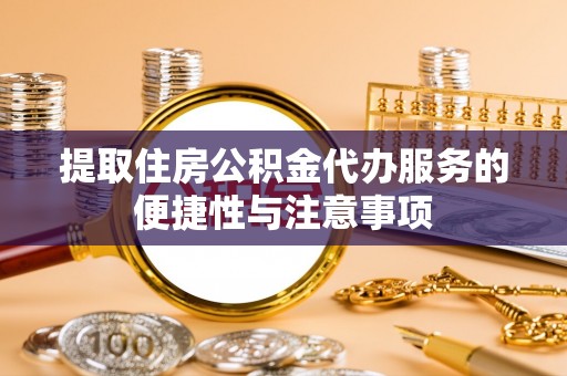 永新提取住房公积金代办服务的便捷性与注意事项