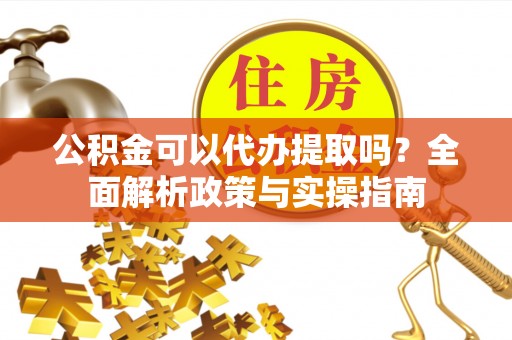永新公积金可以代办提取吗？全面解析政策与实操指南