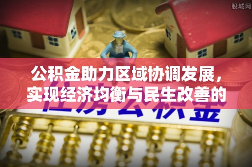 永新公积金助力区域协调发展，实现经济均衡与民生改善的新路径