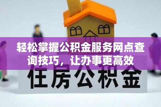 永新轻松掌握公积金服务网点查询技巧，让办事更高效