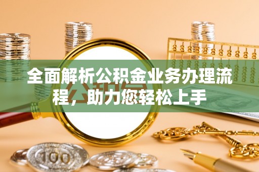 永新全面解析公积金业务办理流程，助力您轻松上手